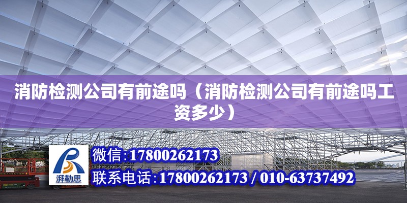 消防檢測公司有前途嗎（消防檢測公司有前途嗎工資多少）