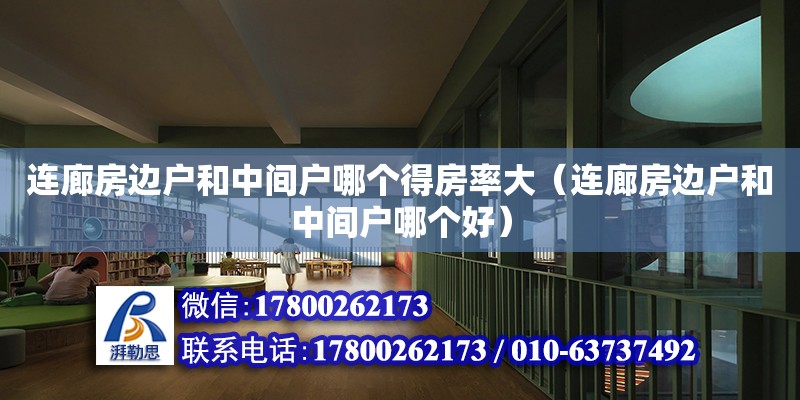 連廊房邊戶和中間戶哪個得房率大（連廊房邊戶和中間戶哪個好） 鋼結構網架設計