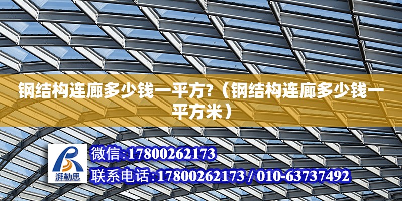 鋼結構連廊多少錢一平方?（鋼結構連廊多少錢一平方米）