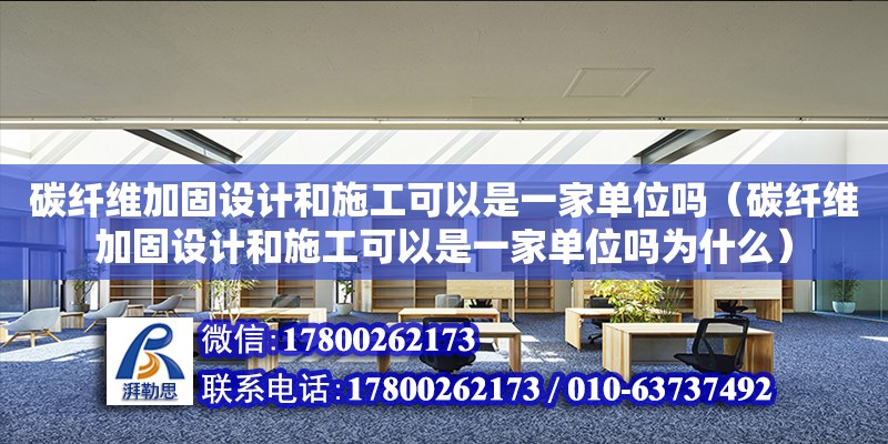 碳纖維加固設計和施工可以是一家單位嗎（碳纖維加固設計和施工可以是一家單位嗎為什么）