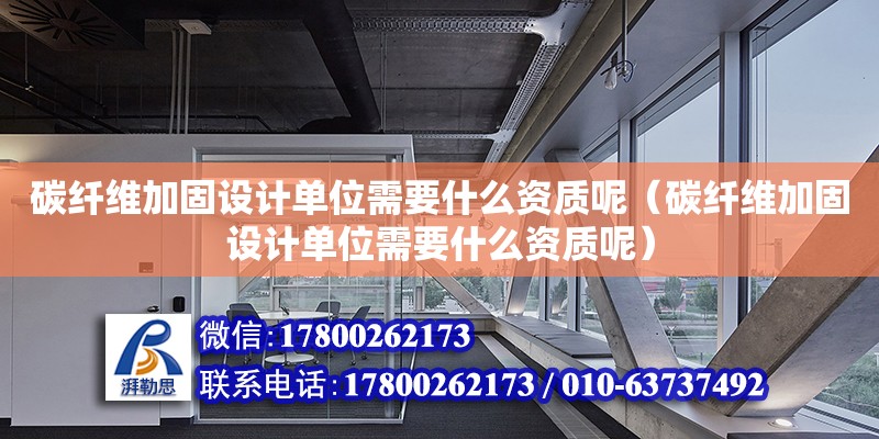 碳纖維加固設計單位需要什么資質呢（碳纖維加固設計單位需要什么資質呢）