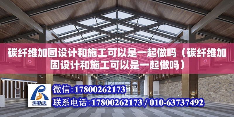 碳纖維加固設計和施工可以是一起做嗎（碳纖維加固設計和施工可以是一起做嗎） 鋼結構網架設計