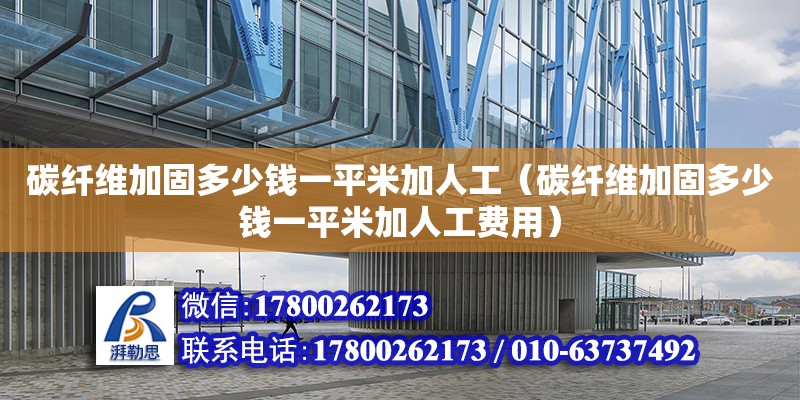 碳纖維加固多少錢一平米加人工（碳纖維加固多少錢一平米加人工費用） 鋼結構網架設計