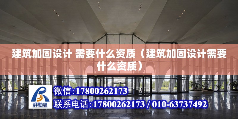 建筑加固設計 需要什么資質（建筑加固設計需要什么資質）