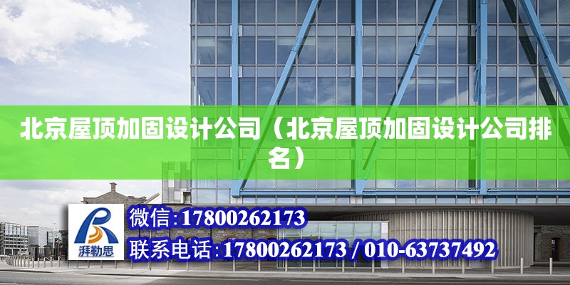 北京屋頂加固設計公司（北京屋頂加固設計公司排名）