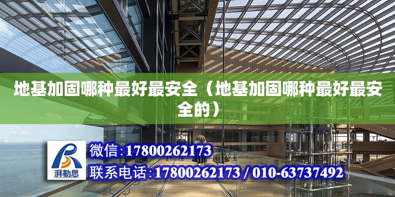 地基加固哪種最好最安全（地基加固哪種最好最安全的） 鋼結構網架設計