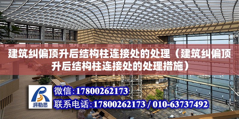 建筑糾偏頂升后結構柱連接處的處理（建筑糾偏頂升后結構柱連接處的處理措施）