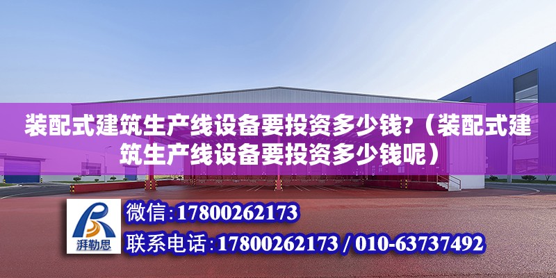 裝配式建筑生產線設備要投資多少錢?（裝配式建筑生產線設備要投資多少錢呢） 鋼結構網架設計