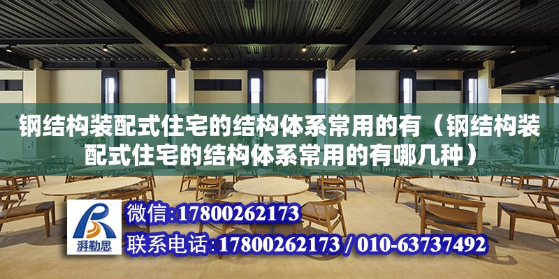 鋼結構裝配式住宅的結構體系常用的有（鋼結構裝配式住宅的結構體系常用的有哪幾種）