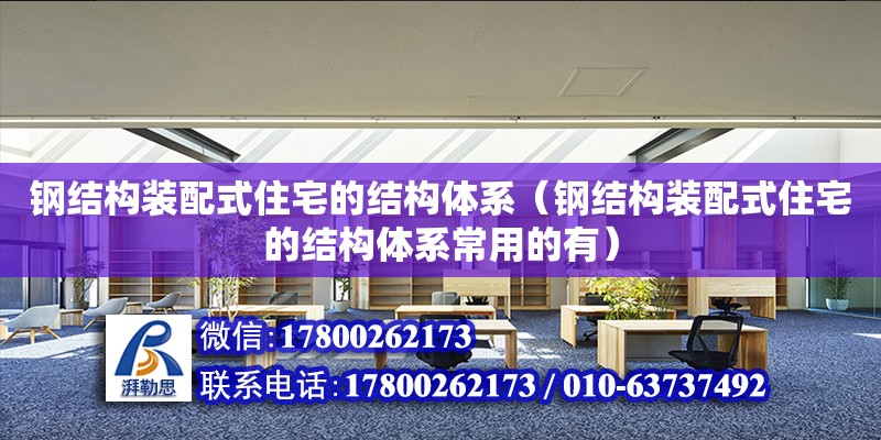 鋼結構裝配式住宅的結構體系（鋼結構裝配式住宅的結構體系常用的有）