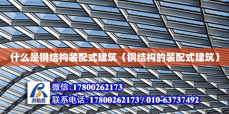 什么是鋼結構裝配式建筑（鋼結構的裝配式建筑） 鋼結構網架設計