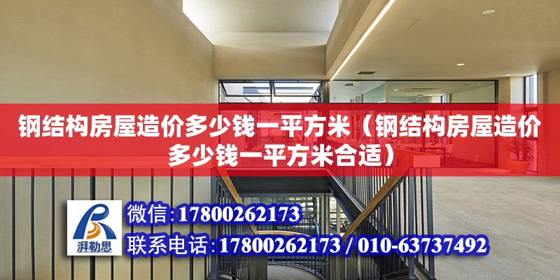 鋼結構房屋造價多少錢一平方米（鋼結構房屋造價多少錢一平方米合適）