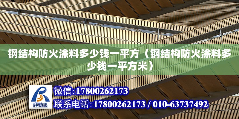 鋼結構防火涂料多少錢一平方（鋼結構防火涂料多少錢一平方米） 鋼結構網架設計