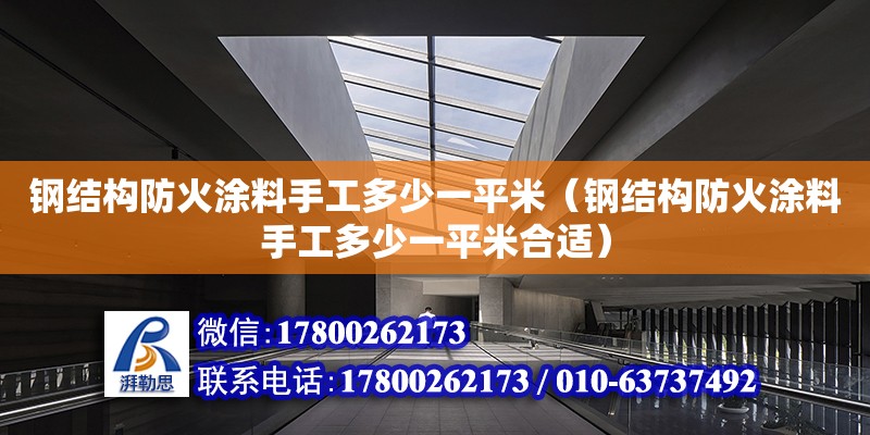 鋼結構防火涂料手工多少一平米（鋼結構防火涂料手工多少一平米合適）