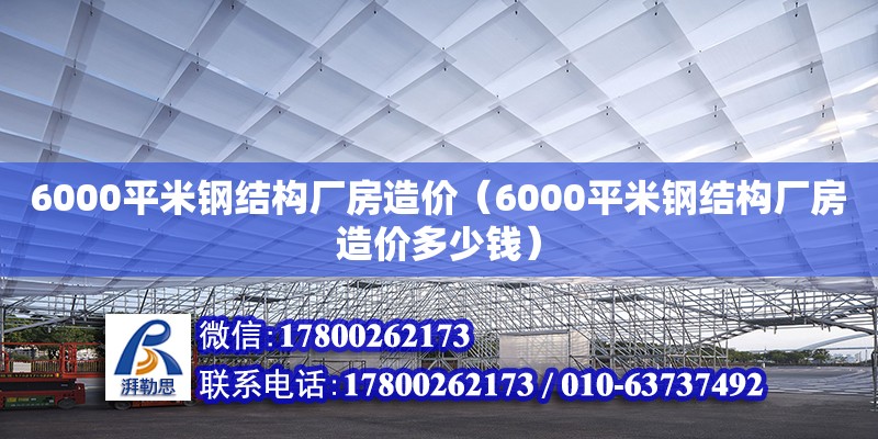 6000平米鋼結構廠房造價（6000平米鋼結構廠房造價多少錢）