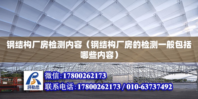 鋼結構廠房檢測內容（鋼結構廠房的檢測一般包括哪些內容）