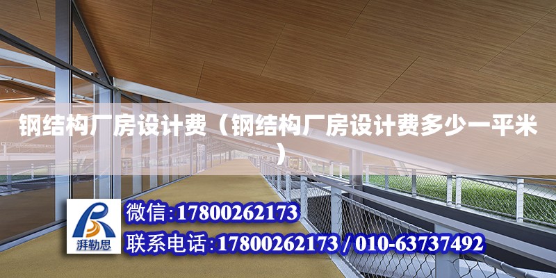 鋼結構廠房設計費（鋼結構廠房設計費多少一平米）