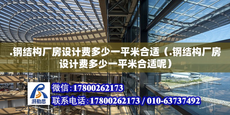 .鋼結構廠房設計費多少一平米合適（.鋼結構廠房設計費多少一平米合適呢）