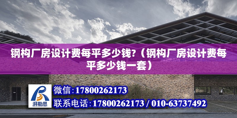 鋼構廠房設計費每平多少錢?（鋼構廠房設計費每平多少錢一套）