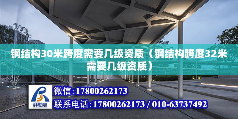 鋼結構30米跨度需要幾級資質（鋼結構跨度32米需要幾級資質）