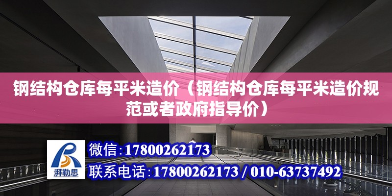 鋼結構倉庫每平米造價（鋼結構倉庫每平米造價規范或者政府指導價）