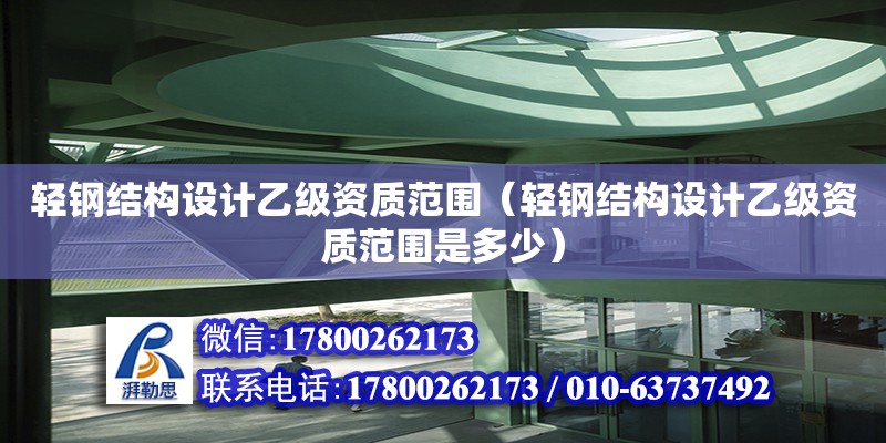 輕鋼結構設計乙級資質范圍（輕鋼結構設計乙級資質范圍是多少）