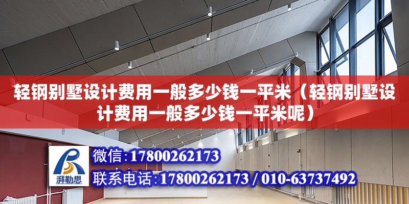 輕鋼別墅設計費用一般多少錢一平米（輕鋼別墅設計費用一般多少錢一平米呢）