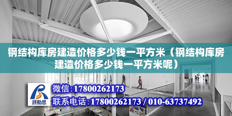 鋼結構庫房建造價格多少錢一平方米（鋼結構庫房建造價格多少錢一平方米呢） 鋼結構網架設計