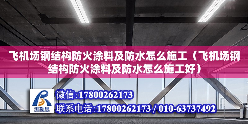 飛機場鋼結構防火涂料及防水怎么施工（飛機場鋼結構防火涂料及防水怎么施工好）