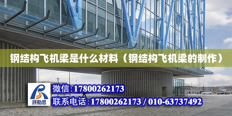 鋼結構飛機梁是什么材料（鋼結構飛機梁的制作） 鋼結構網架設計