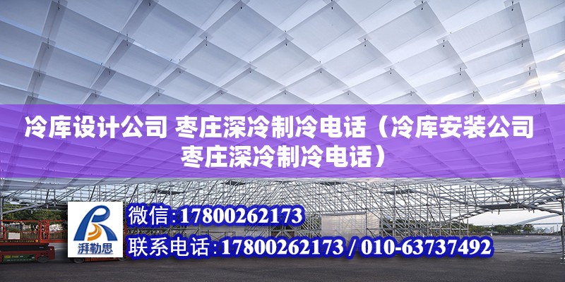 冷庫設計公司 棗莊深冷制冷電話（冷庫安裝公司 棗莊深冷制冷電話）