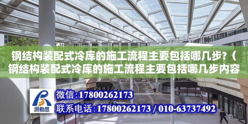 鋼結構裝配式冷庫的施工流程主要包括哪幾步?（鋼結構裝配式冷庫的施工流程主要包括哪幾步內容）