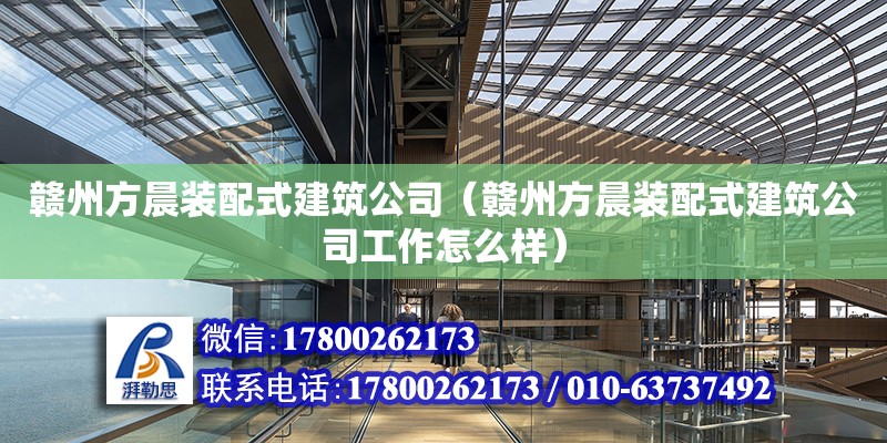 贛州方晨裝配式建筑公司（贛州方晨裝配式建筑公司工作怎么樣）