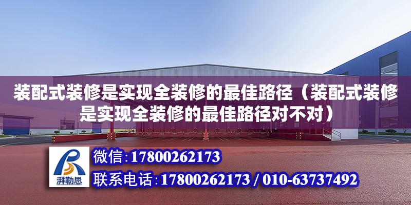 裝配式裝修是實現全裝修的最佳路徑（裝配式裝修是實現全裝修的最佳路徑對不對）