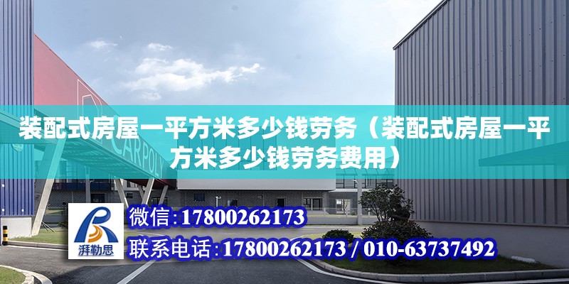 裝配式房屋一平方米多少錢勞務（裝配式房屋一平方米多少錢勞務費用）