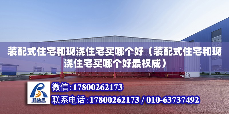 裝配式住宅和現澆住宅買哪個好（裝配式住宅和現澆住宅買哪個好最權威）