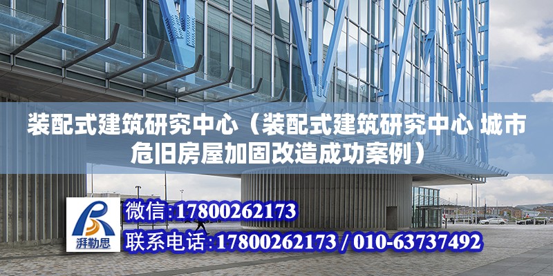 裝配式建筑研究中心（裝配式建筑研究中心 城市危舊房屋加固改造成功案例）