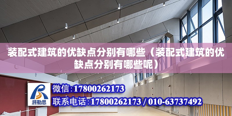 裝配式建筑的優缺點分別有哪些（裝配式建筑的優缺點分別有哪些呢）