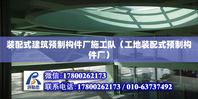 裝配式建筑預制構件廠施工隊（工地裝配式預制構件廠）