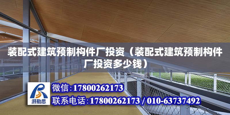 裝配式建筑預制構件廠投資（裝配式建筑預制構件廠投資多少錢）