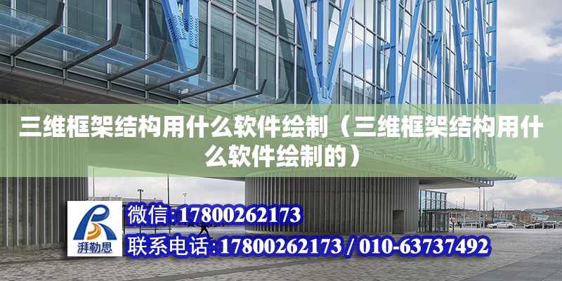 三維框架結構用什么軟件繪制（三維框架結構用什么軟件繪制的） 鋼結構網架設計