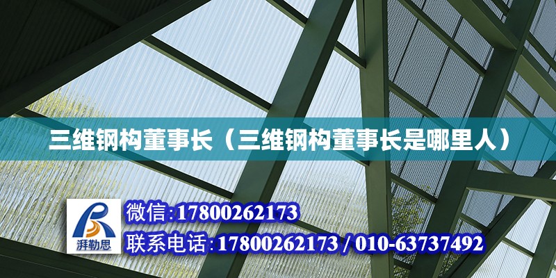 三維鋼構董事長（三維鋼構董事長是哪里人）