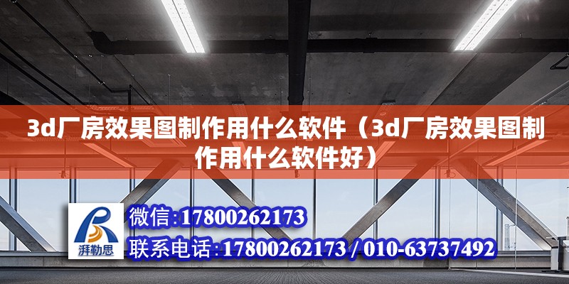 3d廠房效果圖制作用什么軟件（3d廠房效果圖制作用什么軟件好） 鋼結構網架設計