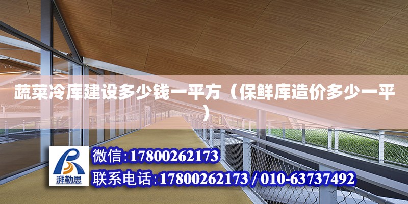 蔬菜冷庫建設多少錢一平方（保鮮庫造價多少一平） 鋼結構網架設計