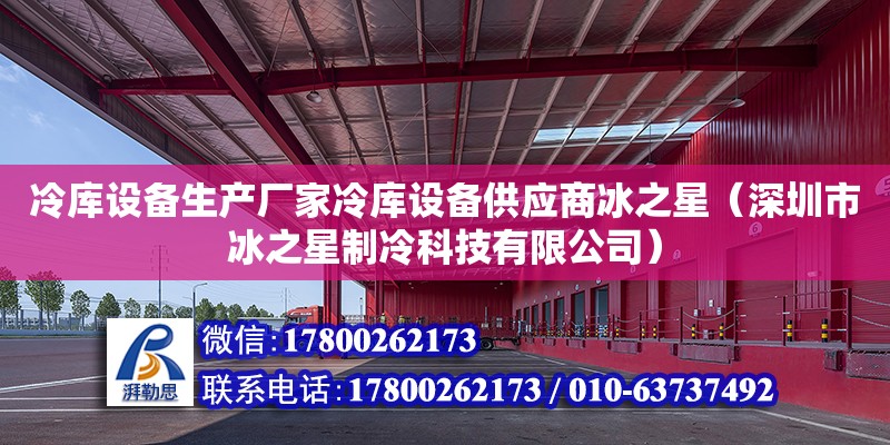 冷庫設備生產廠家冷庫設備供應商冰之星（深圳市冰之星制冷科技有限公司）