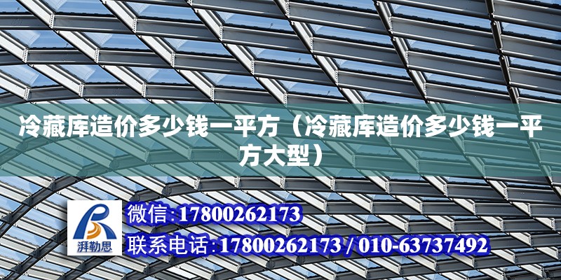 冷藏庫造價多少錢一平方（冷藏庫造價多少錢一平方大型）