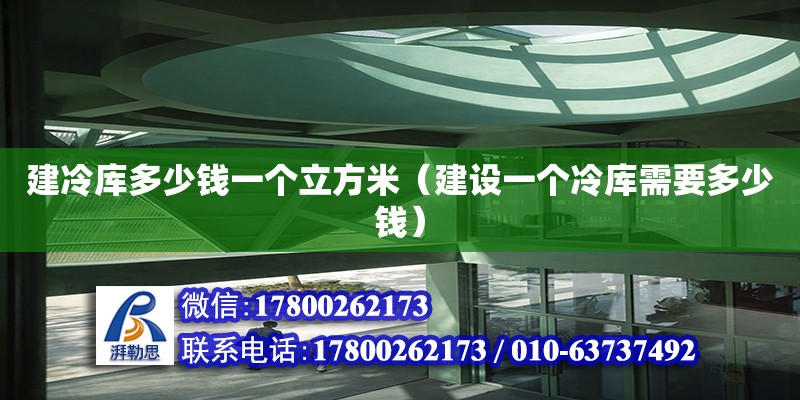 建冷庫多少錢一個立方米（建設一個冷庫需要多少錢）