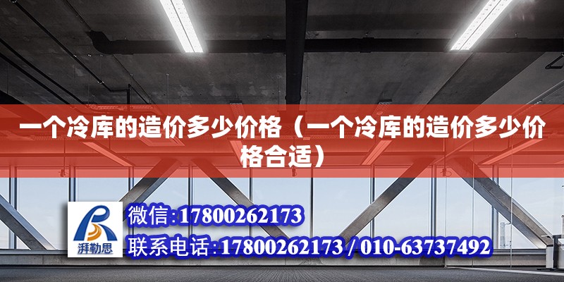 一個冷庫的造價多少價格（一個冷庫的造價多少價格合適） 鋼結構網架設計