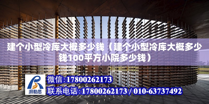 建個小型冷庫大概多少錢（建個小型冷庫大概多少錢100平方小院多少錢）