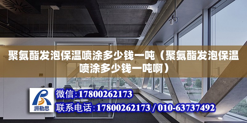 聚氨酯發泡保溫噴涂多少錢一噸（聚氨酯發泡保溫噴涂多少錢一噸?。?鋼結構網架設計